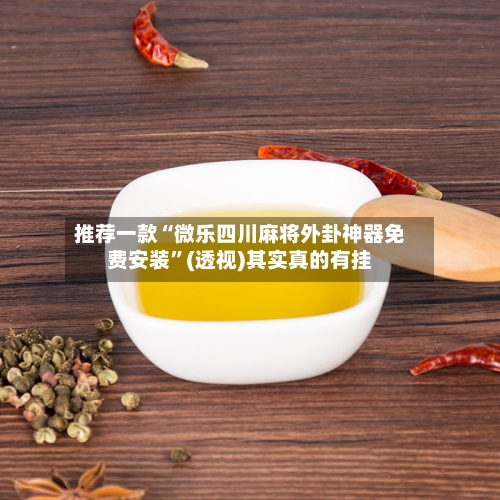 推荐一款“微乐四川麻将外卦神器免费安装”(透视)其实真的有挂-第3张图片