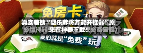 真实辅助“微乐麻将万能开挂器	”原来有神器下载！-第2张图片