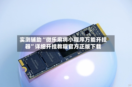 实测辅助“微乐麻将小程序万能开挂器”详细开挂教程官方正版下载-第3张图片