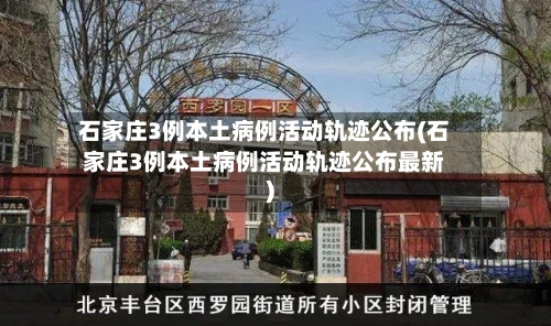 石家庄3例本土病例活动轨迹公布(石家庄3例本土病例活动轨迹公布最新)-第2张图片