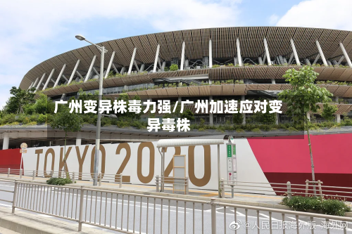 广州变异株毒力强/广州加速应对变异毒株-第2张图片