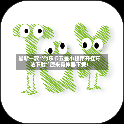 最新一款“微乐卡五星小程序开挂方法下载”原来有神器下载！-第2张图片