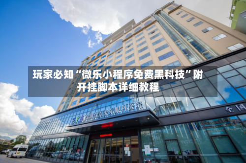 玩家必知“微乐小程序免费黑科技”附开挂脚本详细教程