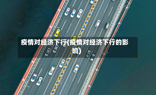 疫情对经济下行(疫情对经济下行的影响)-第2张图片