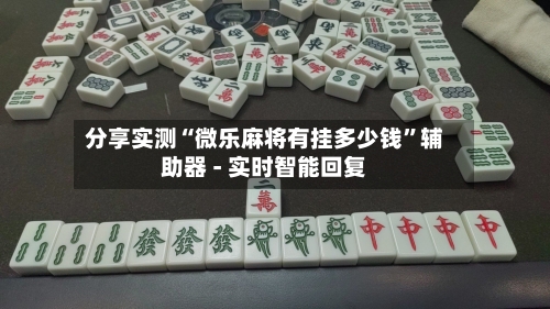 分享实测“微乐麻将有挂多少钱”辅助器 - 实时智能回复-第2张图片