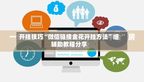 开挂技巧“微信链接金花开挂方法	”细辅助教程分享-第2张图片