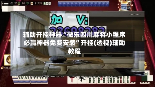 辅助开挂神器“微乐四川麻将小程序必赢神器免费安装”开挂(透视)辅助教程-第3张图片