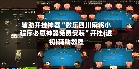 辅助开挂神器“微乐四川麻将小程序必赢神器免费安装	”开挂(透视)辅助教程-第2张图片
