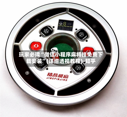 玩家必读“微信小程序麻将挂免费下载安装	”(详细透视教程)-知乎-第2张图片