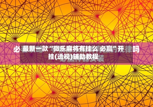 最新一款“微乐麻将有挂么 必赢	”开挂(透视)辅助教程-第2张图片