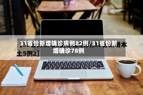 31省份新增确诊病例82例/31省份新增确诊78例-第3张图片