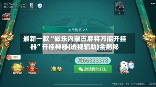 最新一款“微乐内蒙古麻将万能开挂器”开挂神器{透视辅助}全揭秘