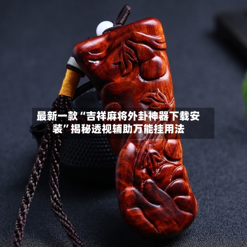 最新一款“吉祥麻将外卦神器下载安装	”揭秘透视辅助万能挂用法-第2张图片