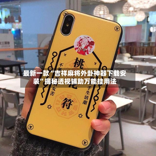 最新一款“吉祥麻将外卦神器下载安装”揭秘透视辅助万能挂用法-第3张图片