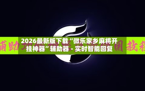 2026最新版下载“微乐家乡麻将开挂神器”辅助器 - 实时智能回复-第3张图片