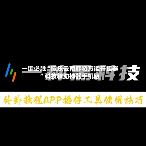 一键必胜“微乐云南麻将万能开挂器”科技辅助神器手机版-第3张图片