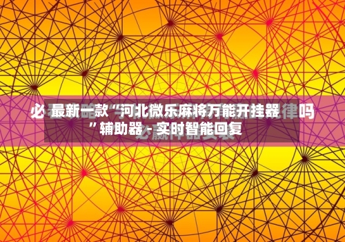 最新一款“河北微乐麻将万能开挂器”辅助器 - 实时智能回复-第3张图片