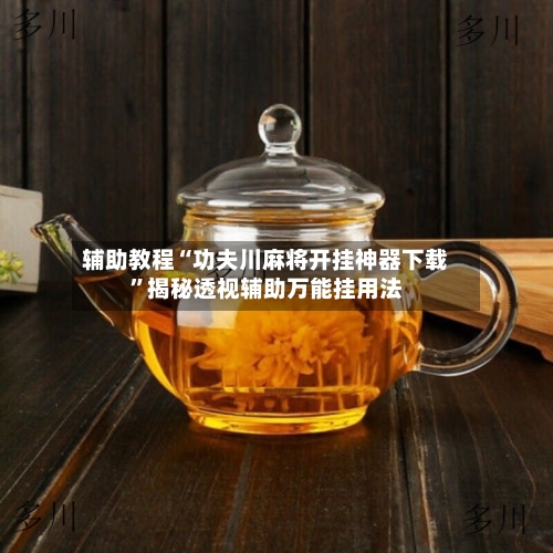 辅助教程“功夫川麻将开挂神器下载	”揭秘透视辅助万能挂用法-第2张图片