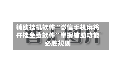 辅助挂机软件“微信手机麻将开挂免费软件”掌握辅助功能必胜规则-第2张图片