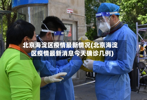 北京海淀区疫情最新情况(北京海淀区疫情最新消息今天确诊几例)-第3张图片