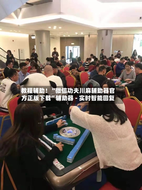 教程辅助！“微信功夫川麻辅助器官方正版下载”辅助器 - 实时智能回复-第2张图片