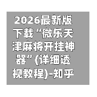 2026最新版下载“微乐天津麻将开挂神器”(详细透视教程)-知乎-第2张图片