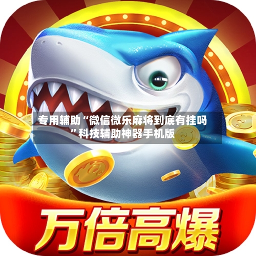 专用辅助“微信微乐麻将到底有挂吗	”科技辅助神器手机版-第2张图片