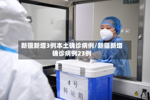 新疆新增3例本土确诊病例/新疆新增确诊病例23例-第3张图片