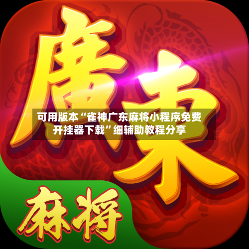 可用版本“雀神广东麻将小程序免费开挂器下载	”细辅助教程分享-第2张图片