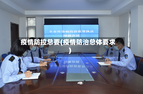 疫情防控总要(疫情防治总体要求)
