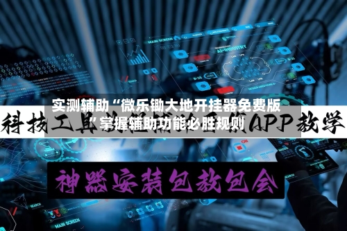 实测辅助“微乐锄大地开挂器免费版”掌握辅助功能必胜规则-第2张图片