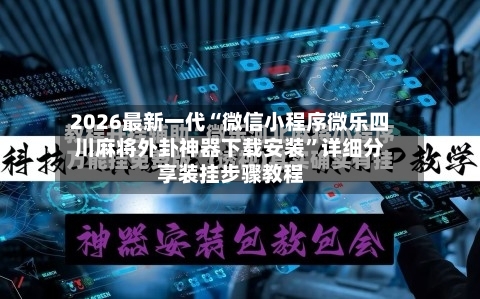 2026最新一代“微信小程序微乐四川麻将外卦神器下载安装”详细分享装挂步骤教程-第3张图片