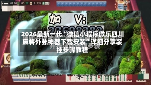 2026最新一代“微信小程序微乐四川麻将外卦神器下载安装	”详细分享装挂步骤教程-第2张图片