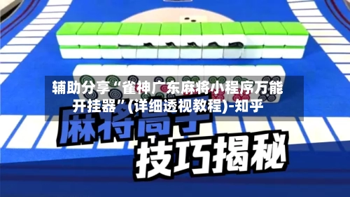 辅助分享“雀神广东麻将小程序万能开挂器”(详细透视教程)-知乎-第2张图片