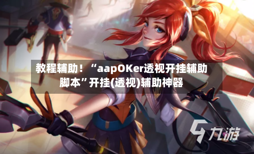 教程辅助！“aapOKer透视开挂辅助脚本	”开挂(透视)辅助神器-第2张图片