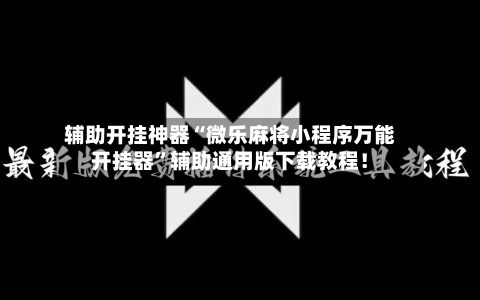 辅助开挂神器“微乐麻将小程序万能开挂器”辅助通用版下载教程！