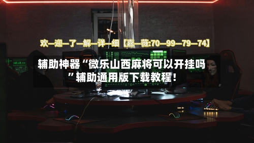 辅助神器“微乐山西麻将可以开挂吗	”辅助通用版下载教程！-第2张图片