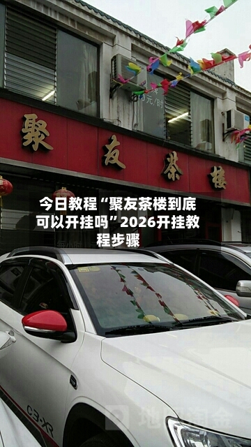 今日教程“聚友茶楼到底可以开挂吗”2026开挂教程步骤-第3张图片