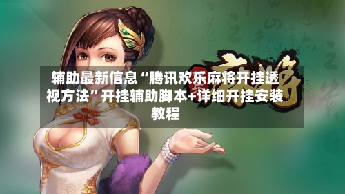 辅助最新信息“腾讯欢乐麻将开挂透视方法”开挂辅助脚本+详细开挂安装教程-第3张图片