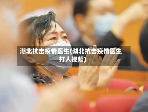湖北抗击疫情医生(湖北抗击疫情医生打人视频)