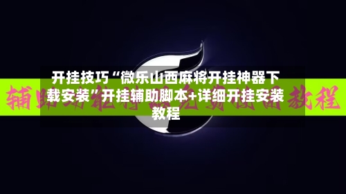 开挂技巧“微乐山西麻将开挂神器下载安装”开挂辅助脚本+详细开挂安装教程-第2张图片
