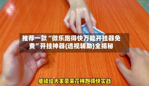 推荐一款“微乐跑得快万能开挂器免费”开挂神器{透视辅助}全揭秘-第3张图片
