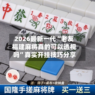2026最新一代“老友福建麻将真的可以透视吗”真实开挂技巧分享