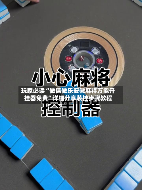 玩家必读“微信微乐安徽麻将万能开挂器免费	”详细分享装挂步骤教程-第2张图片