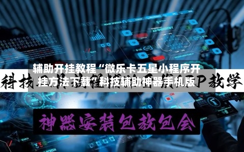 辅助开挂教程“微乐卡五星小程序开挂方法下载”科技辅助神器手机版-第2张图片