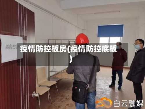 疫情防控板房(疫情防控底板)-第2张图片