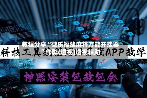 教程分享“微乐福建麻将万能开挂器”作弊(透视)透视辅助-第3张图片