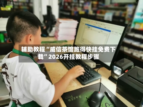 辅助教程“威信茶馆跑得快挂免费下载”2026开挂教程步骤-第3张图片