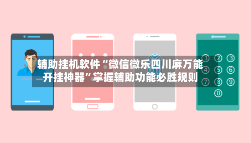 辅助挂机软件“微信微乐四川麻万能开挂神器	”掌握辅助功能必胜规则-第2张图片