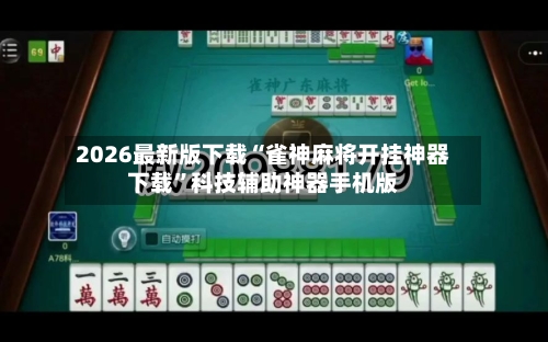 2026最新版下载“雀神麻将开挂神器下载”科技辅助神器手机版-第3张图片